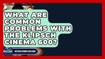 What Are Common Problems With The Klipsch Cinema 600? - NextGen Viewing and Audio