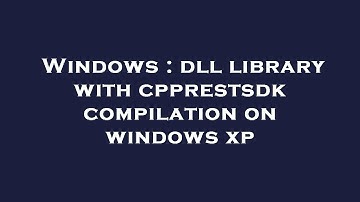 Windows : dll library with cpprestsdk compilation on windows xp