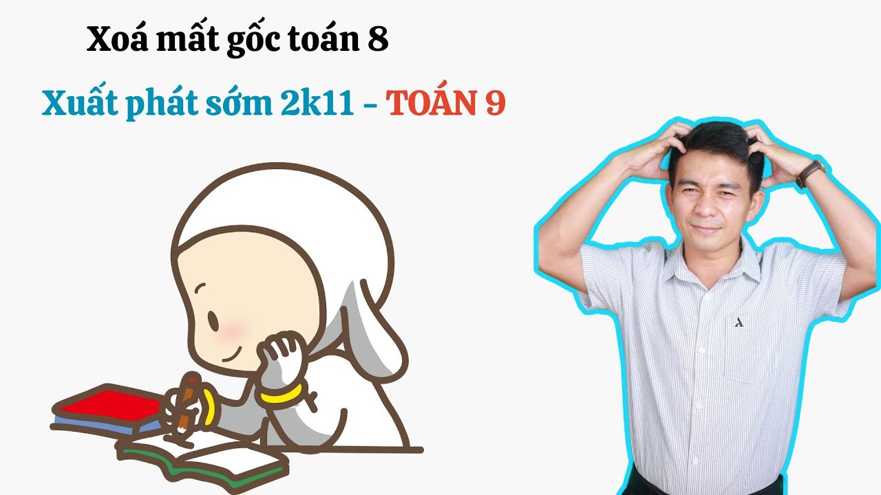 XOÁ MẤT GỐC TOÁN 8 - XUẤT PHÁT SỚM CHO 2K11 - TOÁN 9 - BUỔI 1