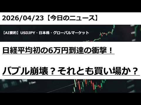 2026/04/23【ドル円・日本株】日経平均初の6万円到達の衝撃！ バブル崩壊？それとも買い場か？｜AIマーケット要約