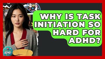 Why Is Task Initiation So Hard For ADHD? - Managing Your ADHD