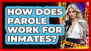 How Does Parole Work For Inmates - True Crime Lovers