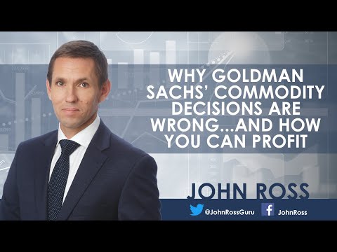 Why Goldman Sachs' Commodity Decisions are Wrong...and How You Can Profit - John Ross