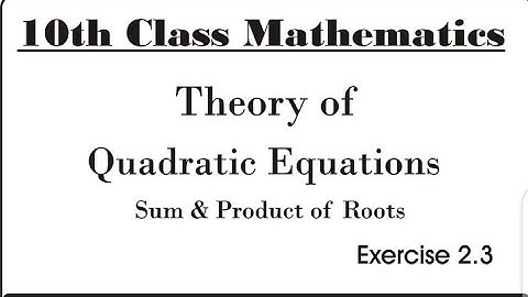 Sum & Product of Roots Quadratic Equations | Theory of Quadratic Equations Exercise 2.3 10th Maths