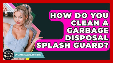 How Do You Clean A Garbage Disposal Splash Guard? - Explaining Household Mysteries