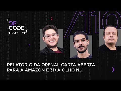 FIAP DECODE #110: Relatório da OpenAI, carta aberta para a Amazon e 3D a olho nu
