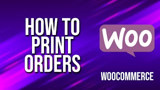 How To Print Orders WooCommerce Tutorial