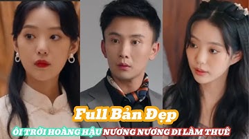 ÔI TRỜI HOÀNG HẬU NƯƠNG NƯƠNG ĐI LÀM THUÊ Full Bản Đẹp [Review Phim]