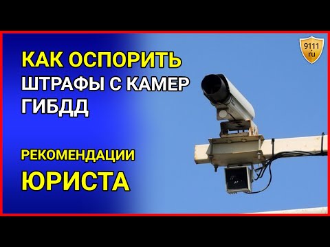 КАК ОСПОРИТЬ ШТРАФ ГИБДД с камеры видеофиксации. Нарушения ПДД - рекомендации юриста