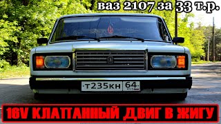 ваз 2107 за 33 тысячи, 16V КЛАПАННЫЙ ДВИГ В ЖИГУ, на пути к стоку.  ЧТО МЫ ИМЕЕМ ЗА 33 тысячи.