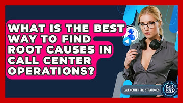 What Is The Best Way To Find Root Causes In Call Center Operations? - Call Center Pro Strategies