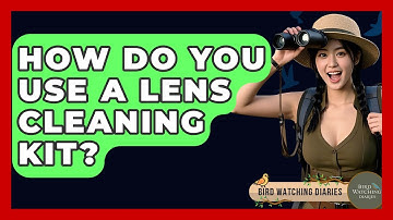 How Do You Use A Lens Cleaning Kit? - Bird Watching Diaries