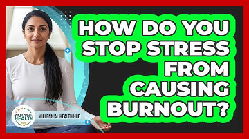 How Do You Stop Stress From Causing Burnout? - Millennial Health Hub