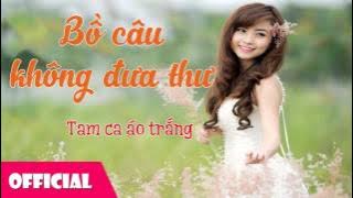 Bồ Câu Không Đưa Thư - Tam Ca Áo Trắng [Official Audio]