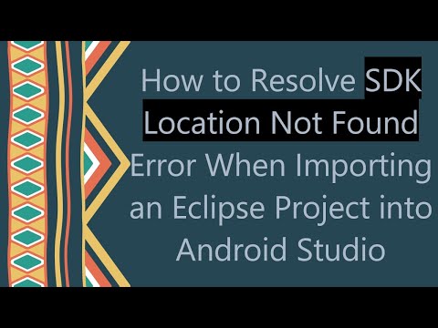 How to Resolve SDK Location Not Found Error When Importing an Eclipse Project into Android Studio