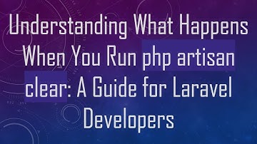 Understanding What Happens When You Run php artisan clear: A Guide for Laravel Developers