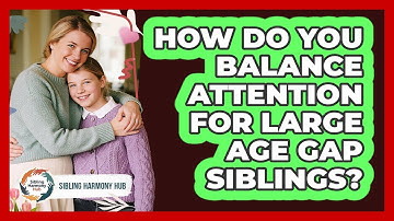 How Do You Balance Attention For Large Age Gap Siblings?