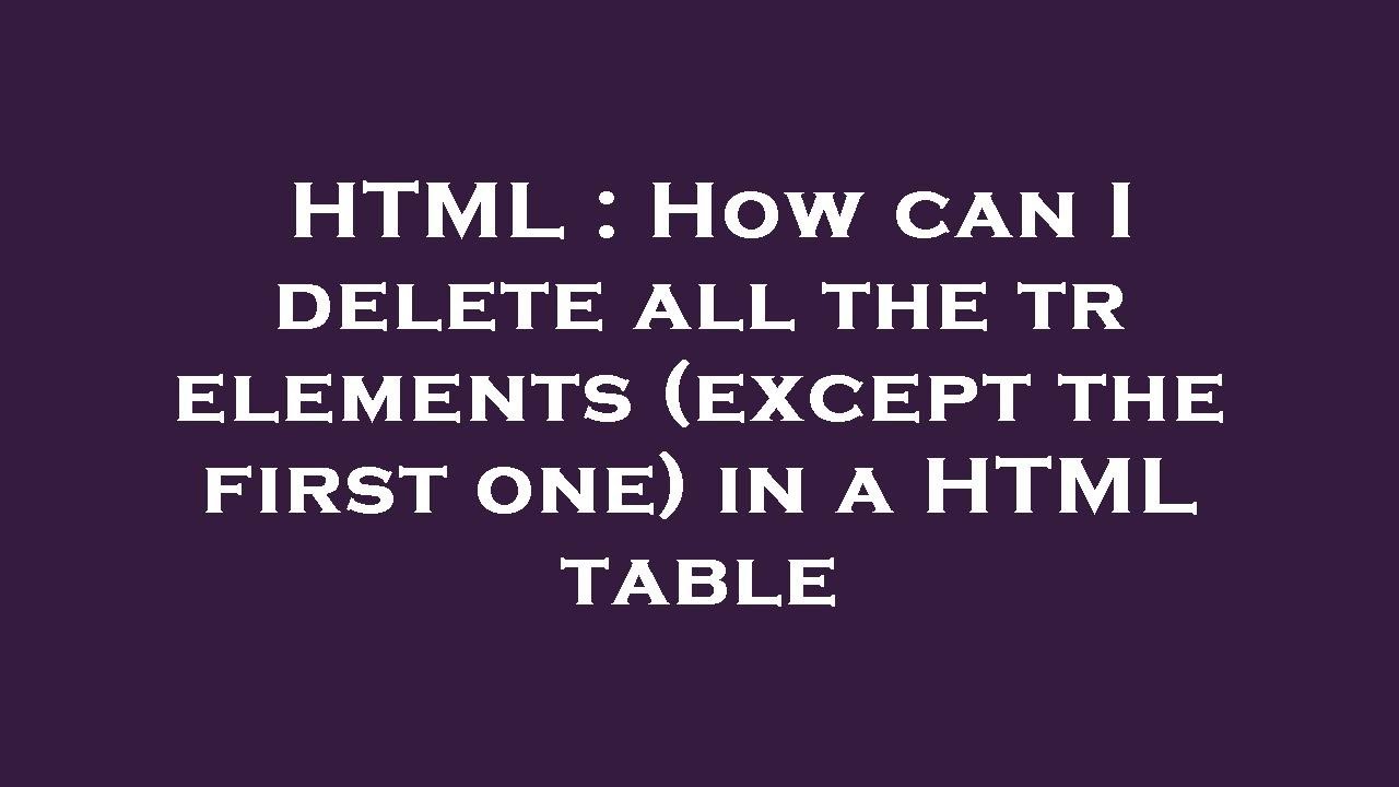 HTML : How can I delete all the tr elements (except the first one) in a ...
