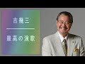 吉幾三 最高の演歌 ❤❤ 吉幾三 ベスト14曲 最高の演歌 ❤❤ 14の伝説的な傑作が歴史に残る  [超・高音質 2021]