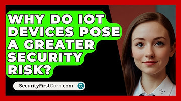 Why Do IoT Devices Pose a Greater Security Risk? - SecurityFirstCorp.com