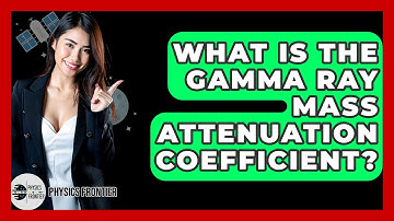 What Is The Gamma Ray Mass Attenuation Coefficient? - Physics Frontier
