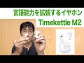 多機能イヤホン翻訳機「Timekettle M2」レビュー