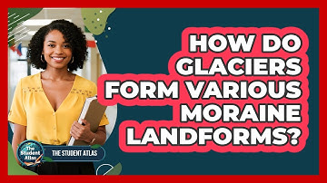 How Do Glaciers Form Various Moraine Landforms?