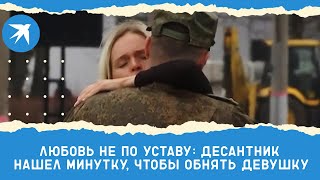 Любовь не по уставу: десантник нашел минутку, чтобы обнять девушку