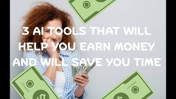 3 AI Tools That Will Help You Make Money and Will Save You Time!