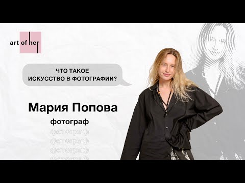 «Что Такое Искусство В Фотографии», Фотограф Мария Попова Эксклюзивно Для Art Of Her