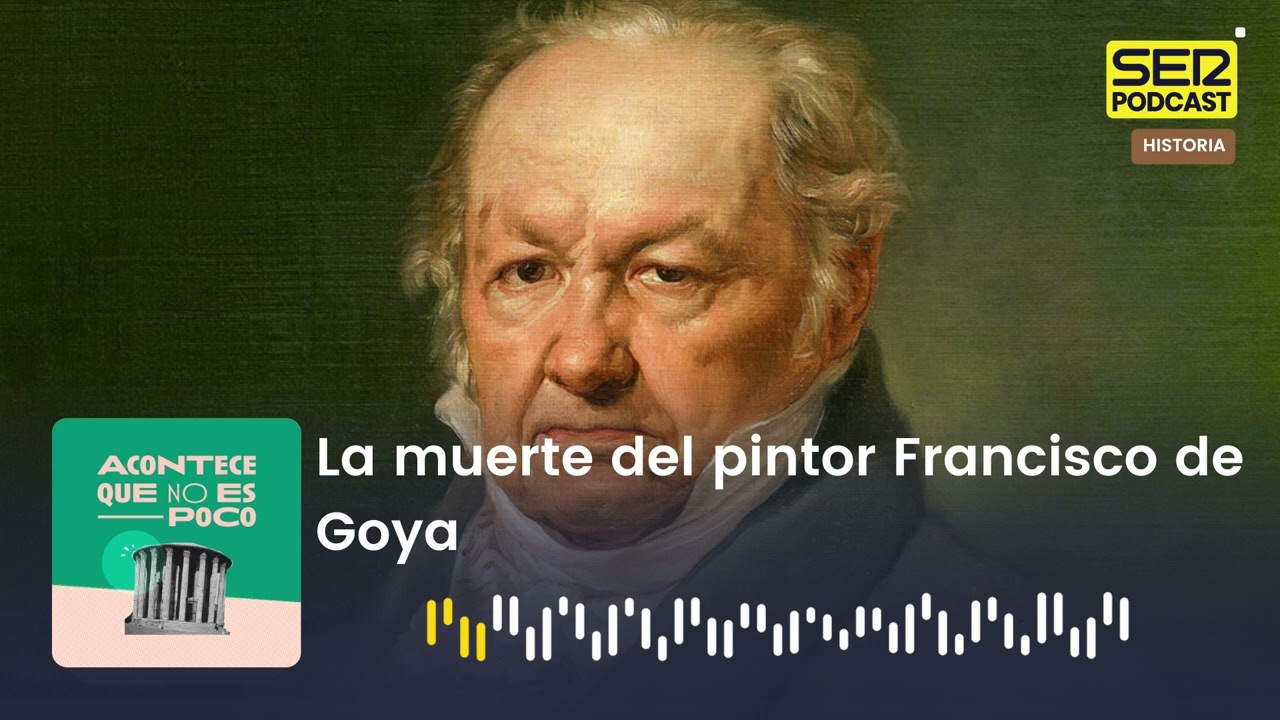 Acontece Que No Es Poco | La muerte de Francisco de Goya