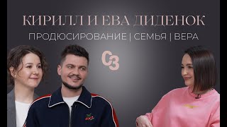 Кирилл и Ева Диденок. Продюсирование. Семья. Вера.