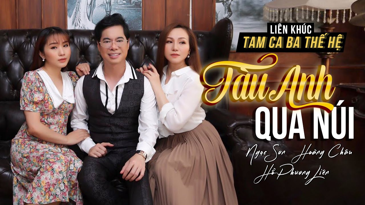 Tam Ca Ba Thế Hệ | Liên Khúc TÀU ANH QUA NÚI | NGỌC SƠN ft HOÀNG CHÂU ft HỒ PHƯƠNG LIÊN