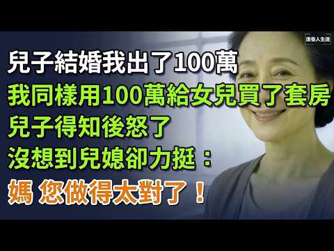 兒子結婚我出了100萬，我轉身用100萬給女兒買了套房，兒子得知後怒了，沒想到兒媳卻力挺：媽，您做得太對了！​ #養老 #聰明老人 #長壽秘密 #延壽
