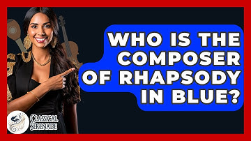 Who Is The Composer Of Rhapsody In Blue? - Classical Serenade