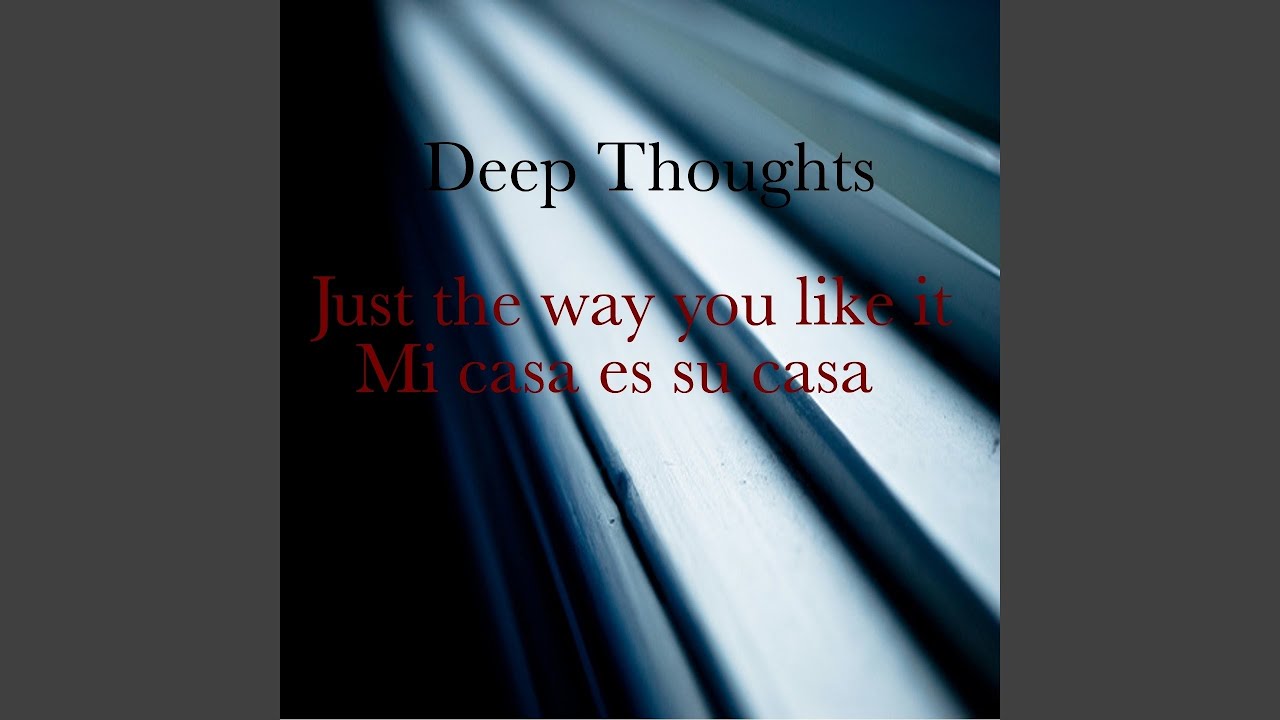 To be deep in thought. Mi casa su casa песня. deep thoughts with the deep.