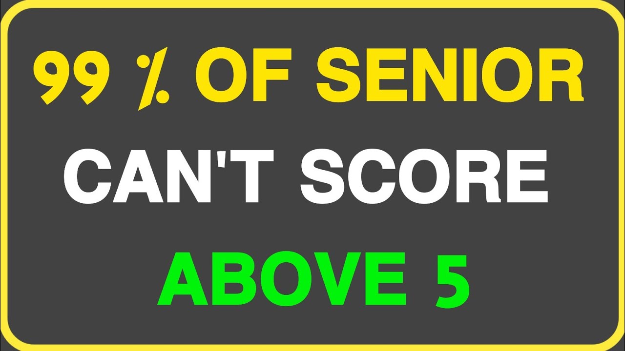 99% OF SENIOR CAN'T SCORE ABOVE 5 
