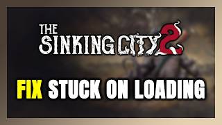 How to FIX The Sinking City 2 Stuck on Loading Screen / Not Loading