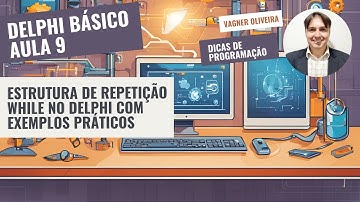 Delphi Básico - Aula 9 - Estrutura de Repetição While no Delphi com Exemplos Práticos