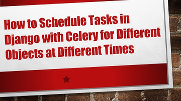 How to Schedule Tasks in Django with Celery for Different Objects at Different Times