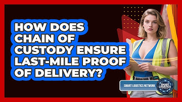 How Does Chain Of Custody Ensure Last-Mile Proof Of Delivery? - Smart Logistics Network