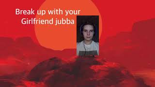 break up with your girlfriend cuz im having fun, to all my ju ju bs from jubba j xoxo
