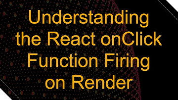 Understanding the React onClick Function Firing on Render