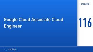 Certingo | Google Cloud Associate Cloud Engineer (ACE) — Pregunta 116