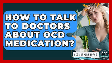 How To Talk To Doctors About OCD Medication? - OCD Support Space
