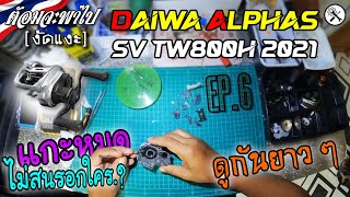 งัดแงะ EP6 : แกะล้าง Daiwa Alphas SV TW800H 2021#ล้างรอกยาว ๆ TopView #ต้อมจะพาไป