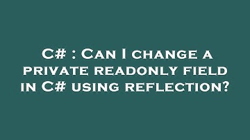 C# : Can I change a private readonly field in C# using reflection?