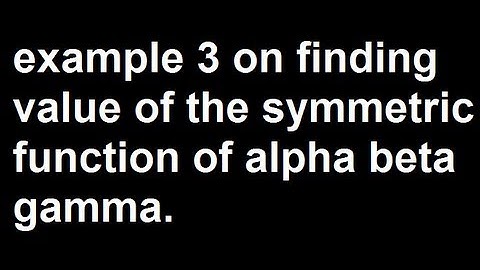 Example 3 on finding value of the symmetric function of alpha beta gamma.