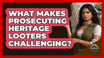What Makes Prosecuting Heritage Looters Challenging? - Archaeology Quest