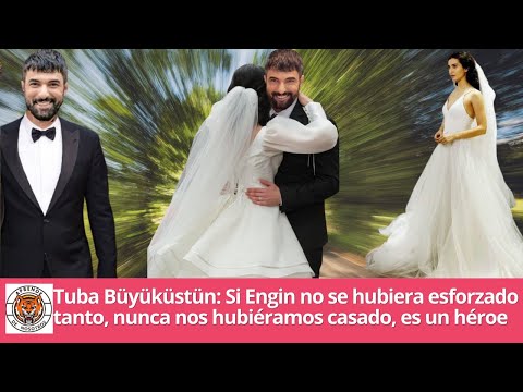 Tuba Büyüküstün: Si Engin no se hubiera esforzado tanto, nunca nos hubiéramos casado, es un héroe